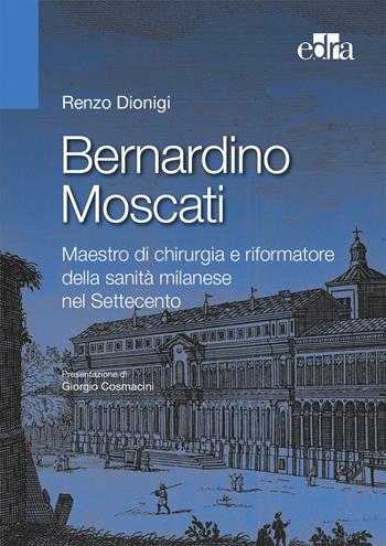 Bernardino Moscati. Maestro di chirurgia e riformatore della sanità milanese nel Settecento - Renzo Dionigi - Libro Edra 2017 | Libraccio.it