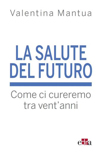 La salute del futuro. Come ci cureremo tra vent'anni - Valentina Mantua - Libro Edra 2017 | Libraccio.it