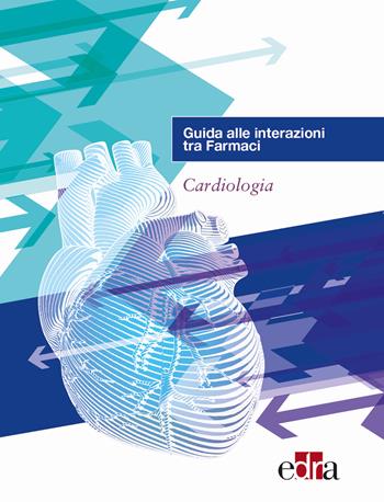 Guida alle interazioni tra farmaci. Cardiologia  - Libro Edra 2018 | Libraccio.it