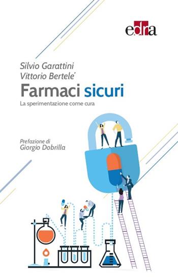 Farmaci sicuri. La sperimentazione come cura - Silvio Garattini, Vittorio Bertelè - Libro Edra 2018 | Libraccio.it