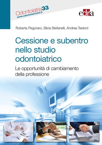 Cessione e subentro nello studio odontoiatrico. Le opportunità di cambiamento della professione - Roberta Pegoraro, Silvia Stefanelli, Andrea Testoni - Libro Edra 2018 | Libraccio.it