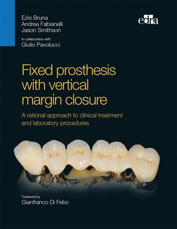 Fixed prosthesis with vertical margin closure. A rational approach to clinical treatment and laboratory procedures - Ezio Bruna, Andrea Fabianelli, Jason Smithson - Libro Edra 2019 | Libraccio.it