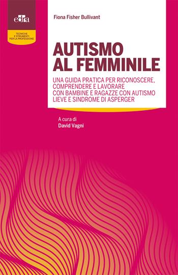 Autismo al femminile. Una guida pratica per riconoscere, comprendere e lavorare con bambine e ragazze con autismo lieve e Sindrome di Asperger - Fiona Fisher Bullivant - Libro Edra 2020, Tecniche e strumenti per la professione | Libraccio.it