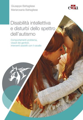 Disabilità intellettiva e disturbi dello spettro dell'autismo. Comportamenti problema, vissuti dei genitori, interventi assistiti con il cavallo - Giuseppe Battagliese, Mariarosaria Battagliese - Libro Edra 2021 | Libraccio.it