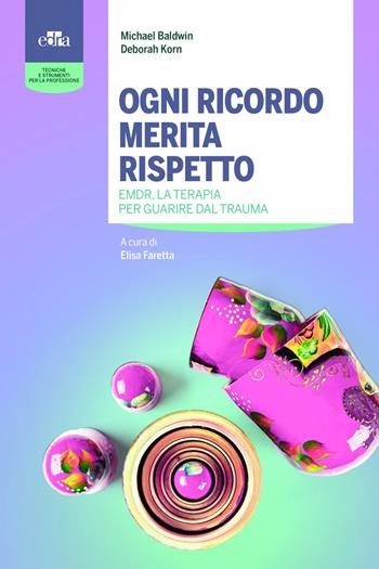 Ogni ricordo merita rispetto. EMDR, la terapia per guarire il trauma - Michael Baldwin, Deborah Korn - Libro Edra 2022, Tecniche e strumenti per la professione | Libraccio.it