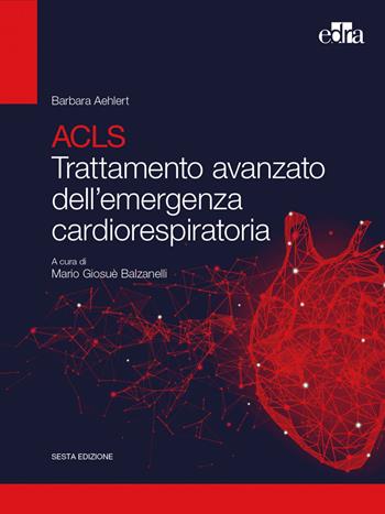 ACLS. Trattamento avanzato dell'emergenza cardiorespiratoria - Barbara J. Aehlert - Libro Edra 2022 | Libraccio.it