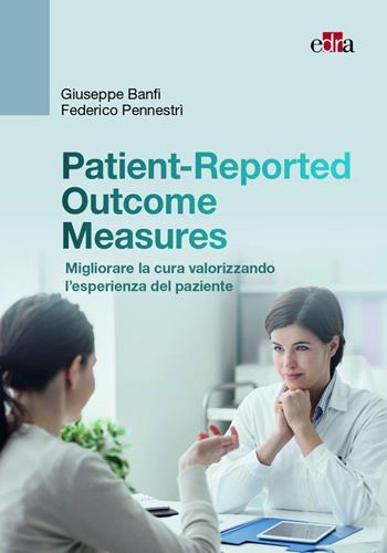 Patient-Reported Outcome Measures. Migliorare la cura valorizzando l'esperienza del paziente - Giuseppe Banfi, Federico Pennestrì - Libro Edra 2022 | Libraccio.it