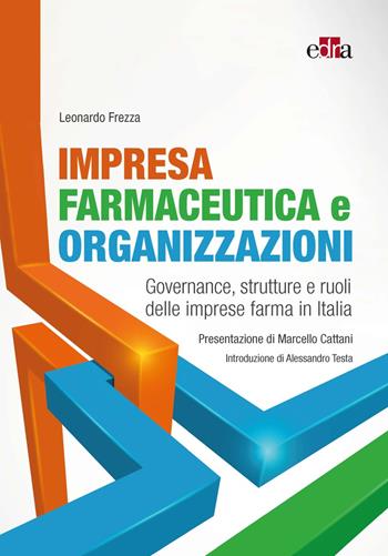 Impresa farmaceutica e organizzazioni. Governance, struttura e ruoli delle imprese farma in Italia - Leonardo Frezza - Libro Edra 2022 | Libraccio.it