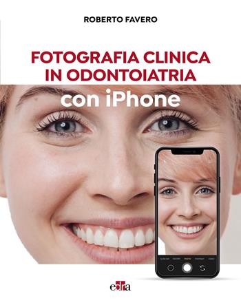 Fotografia clinica in odontoiatria con iPhone - Roberto Favero - Libro Edra 2024 | Libraccio.it