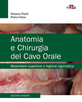 Anatomia e chirurgia del cavo orale. Mascellare superiore e regione zigomatica - Roberto Pistilli, Pietro Felice - Libro Edra 2025 | Libraccio.it