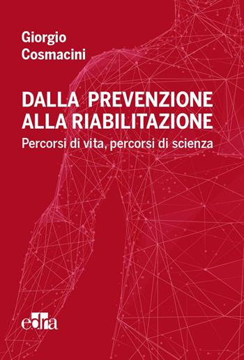 Dalla prevenzione alla riabilitazione. Percorsi di vita, percorsi di scienza - Giorgio Cosmacini - Libro Edra 2023 | Libraccio.it