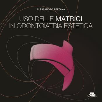 Uso delle matrici in odontoiatria estetica - Alessandro Pezzana - Libro Edra 2025 | Libraccio.it