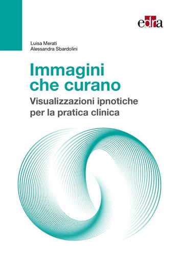 Immagini che curano. Visualizzazione ipnotiche per la pratica clinica - Luisa Merati, Alessandra Sbardolini - Libro Edra 2026 | Libraccio.it