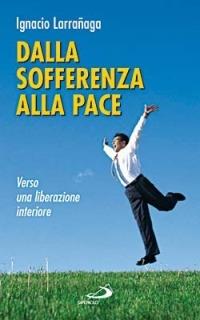 Dalla sofferenza alla pace. Verso una liberazione interiore - Ignacio Larranaga - Libro San Paolo Edizioni 2014, I prismi | Libraccio.it