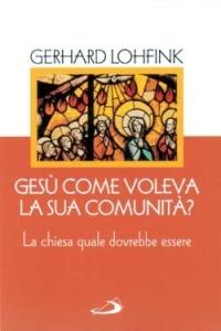 Gesù come voleva la sua comunità? La Chiesa quale dovrebbe essere oggi - Gerhard Lohfink - Libro San Paolo Edizioni 1990, Problemi e dibattiti | Libraccio.it