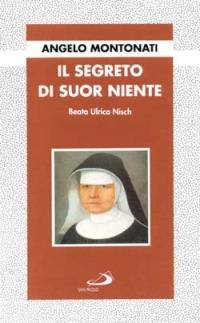Il segreto di suor Niente. Beata Ulrica Nisch - Angelo Montonati - Libro San Paolo Edizioni 1994, Fondatori e riformatori | Libraccio.it