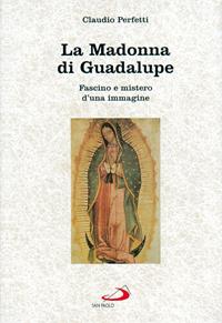 La madonna di Guadalupe. Fascino e mistero d'una immagine (Messico, 1531) - Claudio Perfetti - Libro San Paolo Edizioni 2003, Il fascino dell'ignoto | Libraccio.it