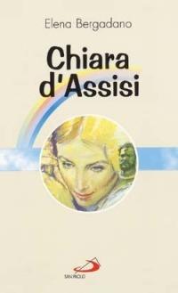 Chiara d'Assisi - Elena Bergadano - Libro San Paolo Edizioni 1984, Fiori di cielo | Libraccio.it