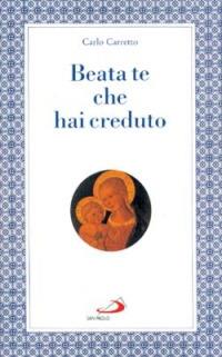 Beata te che hai creduto - Carlo Carretto - Libro San Paolo Edizioni 2006, Modello e presenza | Libraccio.it