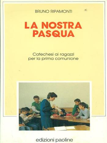 La nostra Pasqua. Catechesi per ragazzi per la prima comunione - Bruno Ripamonti - Libro San Paolo Edizioni 1990, Liturgia. Studi e sussidi | Libraccio.it