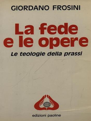 La fede e le opere. Le teologie della prassi - Giordano Frosini - Libro San Paolo Edizioni 1992, Universo teologia | Libraccio.it