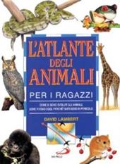 L' atlante degli animali per i ragazzi. Come si sono evoluti gli animali, dove vivono oggi, perché tanti sono in pericolo