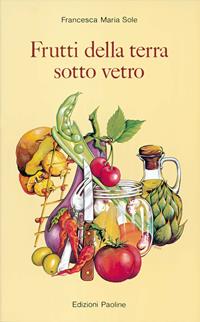 Frutti della terra sotto vetro - Francesca M. Sole - Libro San Paolo Edizioni 1994, Cose di vita sana | Libraccio.it