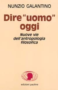 Dire «Uomo» oggi. Nuove vie dell'antropologia filosofica - Nunzio Galantino - Libro San Paolo Edizioni 1993, Universo filosofia | Libraccio.it