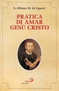 Pratica di amar Gesù Cristo - Sant'Alfonso Maria de'Liguori - Libro San Paolo Edizioni 2004, Spiritualità. Maestri. Seconda serie | Libraccio.it