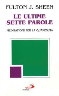 Le ultime sette parole. Meditazioni per la Quaresima - Fulton John Sheen - Libro San Paolo Edizioni 1997, Cultura e fede | Libraccio.it