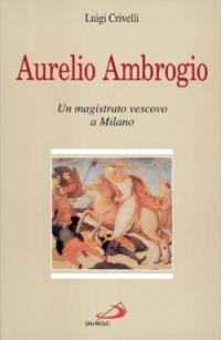 Aurelio Ambrogio. Un magistrato vescovo a Milano - Luigi Crivelli - Libro San Paolo Edizioni 1997, Tempi e figure | Libraccio.it