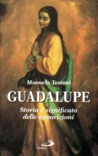 Guadalupe. Storia e significato delle apparizioni - Manuela Testoni - Libro San Paolo Edizioni 1998, Modello e presenza | Libraccio.it