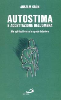 Autostima e accettazione dell'ombra. Come ritrovare la fiducia in se stessi - Anselm Grün - Libro San Paolo Edizioni 2014, I prismi | Libraccio.it