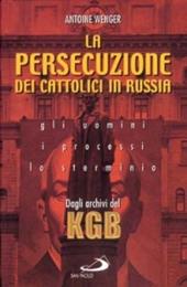 La persecuzione dei cattolici in Russia 1920-1960. Gli uomini, i processi, lo sterminio. Dagli archivi del KGB