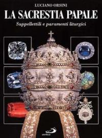 La sacrestia papale. Suppellettili e paramenti liturgici - Luciano Orsini - Libro San Paolo Edizioni 2000, Grandi libri fotografici | Libraccio.it