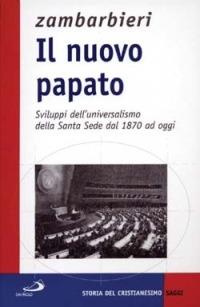 Il nuovo papato. Sviluppi dell'universalismo della Santa Sede dal 1870 ad oggi - Annibale Zambarbieri - Libro San Paolo Edizioni 2001, Storia della Chiesa. Saggi | Libraccio.it