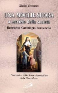 Una moglie-suora a servizio della società. Benedetta Cambiagio Frassinello, fondatrice delle Suore benedettine della Provvidenza - Giulio Venturini - Libro San Paolo Edizioni 2001, Fondatori e riformatori | Libraccio.it