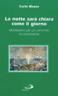 La notte sarà chiara come il giorno. Meditazioni per un cammino di conversione - Carlo Mazza - Libro San Paolo Edizioni 2002, Nuovi fermenti | Libraccio.it