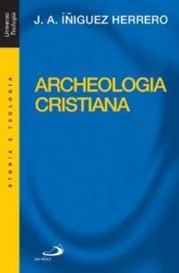 Archeologia cristiana - José A. Iniguez Herrero - Libro San Paolo Edizioni 2002, Universo teologia | Libraccio.it