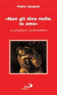 Non gli dico nulla, lo amo. La preghiera contemplativa - Jacques (padre) - Libro San Paolo Edizioni 2002, Nuovi fermenti | Libraccio.it