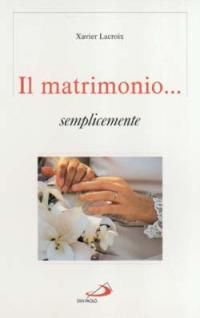 Il matrimonio... semplicemente - Xavier Lacroix - Libro San Paolo Edizioni 2002, Progetto famiglia | Libraccio.it