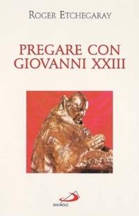 Pregare con Giovanni XXIII - Roger Etchegaray - Libro San Paolo Edizioni 2002, Classici del pensiero cristiano | Libraccio.it