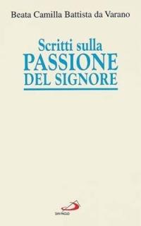 Scritti sulla passione del Signore. Considerazioni sulla passione di nostro Signore. Ricordi di Gesù. I dolori mentali di Gesù nella sua passione - Camilla Battista da Varano - Libro San Paolo Edizioni 2003, Spiritualità. Maestri. Prima serie | Libraccio.it