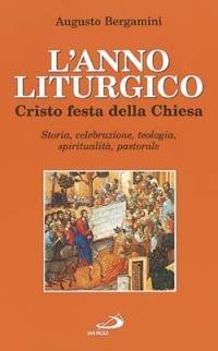 L' anno liturgico. Cristo festa della Chiesa. Storia, celebrazione, teologia, spiritualità, pastorale - Augusto Bergamini - Libro San Paolo Edizioni 2002, Parola e liturgia | Libraccio.it
