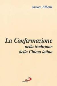 La confermazione nella tradizione della Chiesa latina - Arturo Elberti - Libro San Paolo Edizioni 2003, L' abside | Libraccio.it