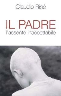Il padre. L'assente inaccettabile - Claudio Risé - Libro San Paolo Edizioni 2013, Problemi sociali d'oggi | Libraccio.it