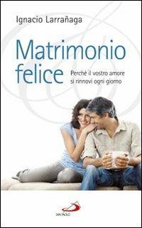 Matrimonio felice. Perché il vostro amore si rinnovi ogni giorno - Ignacio Larranaga - Libro San Paolo Edizioni 2012, Progetto famiglia | Libraccio.it