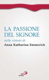 La passione del Signore nelle visioni di Anna Katharina Emmerick - Anna K. Emmerick, Clemens M. Brentano - Libro San Paolo Edizioni 2014, Spiritualità. Maestri. Prima serie | Libraccio.it