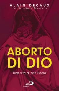 Aborto di Dio. Una vita di san Paolo - Alain Decaux - Libro San Paolo Edizioni 2004, Guida alla Bibbia | Libraccio.it