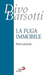 La fuga immobile. Diario spirituale - Divo Barsotti - Libro San Paolo Edizioni 2004, Azione e vita | Libraccio.it